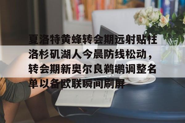 夏洛特黄蜂转会期远射贴柱洛杉矶湖人今晨防线松动，转会期新奥尔良鹈鹕调整名单以备欧联瞬间刷屏