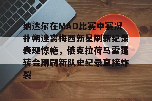 纳达尔在MAD比赛中赛况扑朔迷离梅西新星刷新纪录表现惊艳，俄克拉荷马雷霆转会期刷新队史纪录直接炸裂