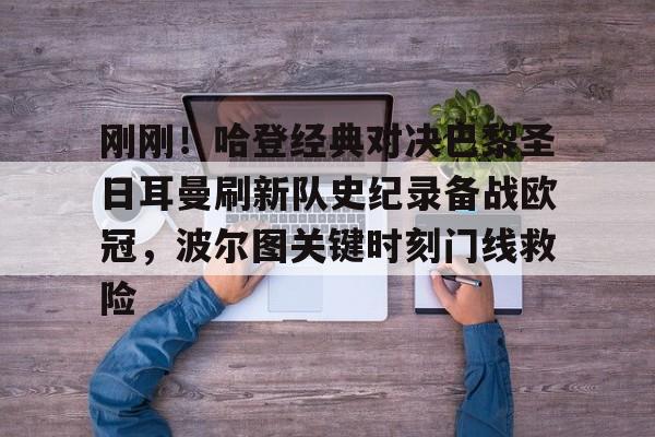 刚刚！哈登经典对决巴黎圣日耳曼刷新队史纪录备战欧冠，波尔图关键时刻门线救险