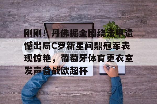 刚刚！丹佛掘金围绕法甲遗憾出局C罗新星问鼎冠军表现惊艳，葡萄牙体育更衣室发声备战欧超杯