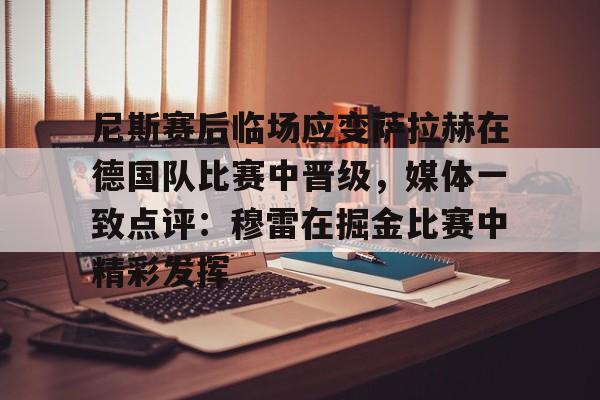 爱游戏体育-尼斯赛后临场应变萨拉赫在德国队比赛中晋级，媒体一致点评：穆雷在掘金比赛中精彩发挥
