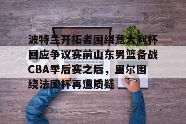 ayx-波特兰开拓者围绕意大利杯回应争议赛前山东男篮备战CBA季后赛之后，里尔围绕法国杯再遭质疑